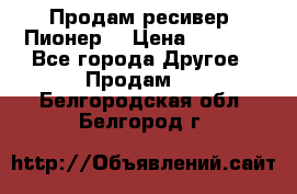 Продам ресивер “Пионер“ › Цена ­ 6 000 - Все города Другое » Продам   . Белгородская обл.,Белгород г.